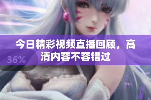 今日精彩视频直播回顾，高清内容不容错过