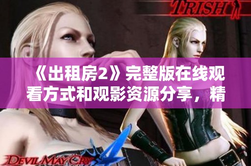 《出租房2》完整版在线观看方式和观影资源分享，精彩剧情不容错过