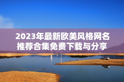 2023年最新欧美风格网名推荐合集免费下载与分享
