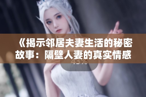 《揭示邻居夫妻生活的秘密故事：隔壁人妻的真实情感世界》