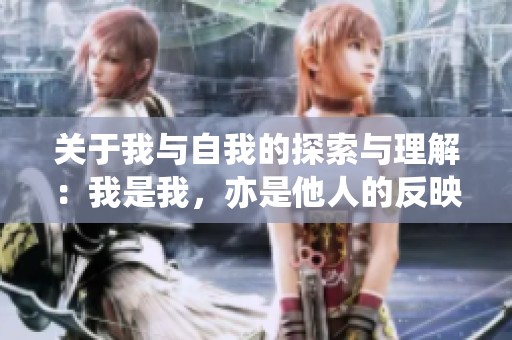 关于我与自我的探索与理解：我是我，亦是他人的反映