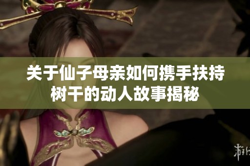 关于仙子母亲如何携手扶持树干的动人故事揭秘