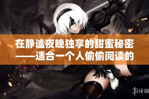 在静谧夜晚独享的甜蜜秘密——适合一个人偷偷阅读的浪漫言情小说