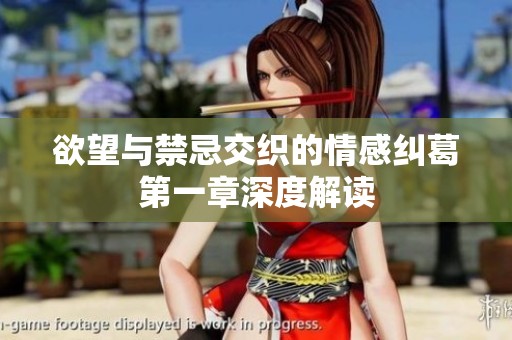 欲望与禁忌交织的情感纠葛第一章深度解读