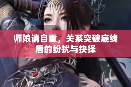 师娘请自重，关系突破底线后的纷扰与抉择