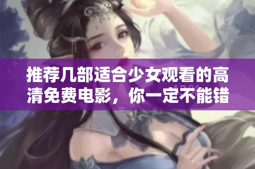 推荐几部适合少女观看的高清免费电影，你一定不能错过！