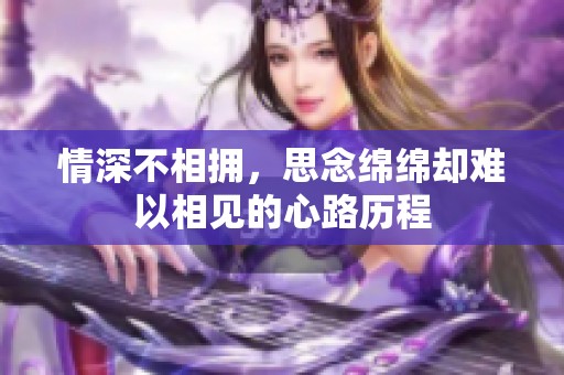 情深不相拥，思念绵绵却难以相见的心路历程