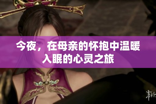 今夜，在母亲的怀抱中温暖入眠的心灵之旅