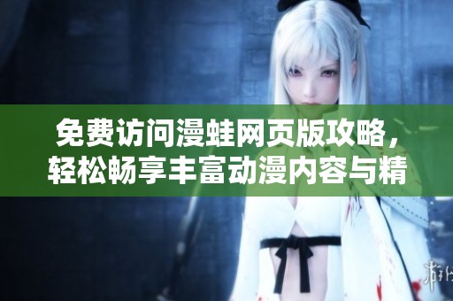 免费访问漫蛙网页版攻略，轻松畅享丰富动漫内容与精彩体验