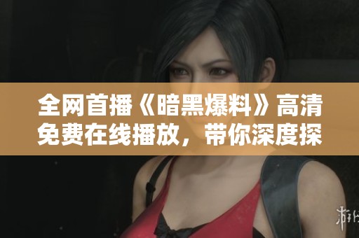 全网首播《暗黑爆料》高清免费在线播放，带你深度探寻神秘内幕世界