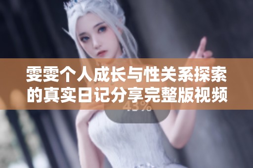 雯雯个人成长与性关系探索的真实日记分享完整版视频解析