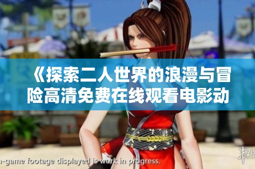 《探索二人世界的浪漫与冒险高清免费在线观看电影动漫》