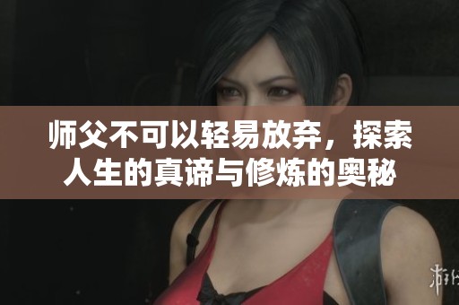 师父不可以轻易放弃，探索人生的真谛与修炼的奥秘