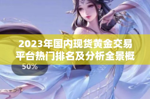 2023年国内现货黄金交易平台热门排名及分析全景概述