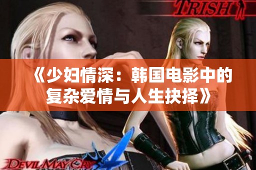 《少妇情深：韩国电影中的复杂爱情与人生抉择》