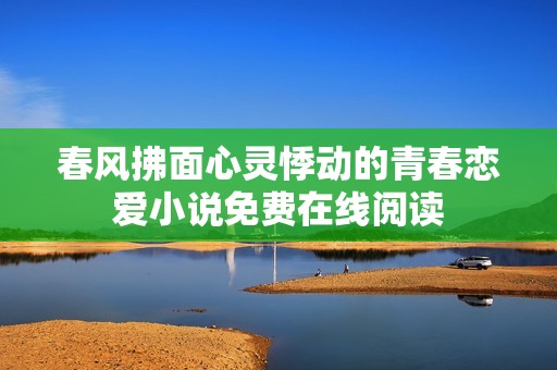 春风拂面心灵悸动的青春恋爱小说免费在线阅读