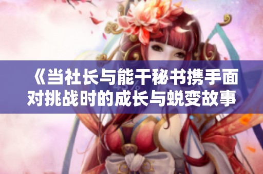 《当社长与能干秘书携手面对挑战时的成长与蜕变故事》