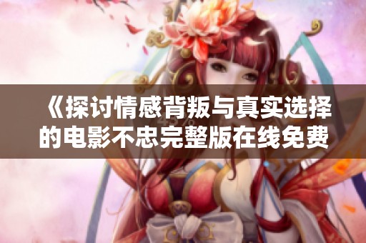 《探讨情感背叛与真实选择的电影不忠完整版在线免费观看》