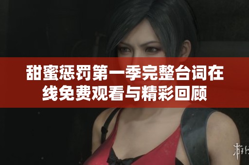 甜蜜惩罚第一季完整台词在线免费观看与精彩回顾