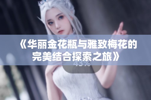 《华丽金花瓶与雅致梅花的完美结合探索之旅》