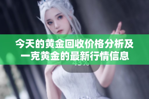 今天的黄金回收价格分析及一克黄金的最新行情信息