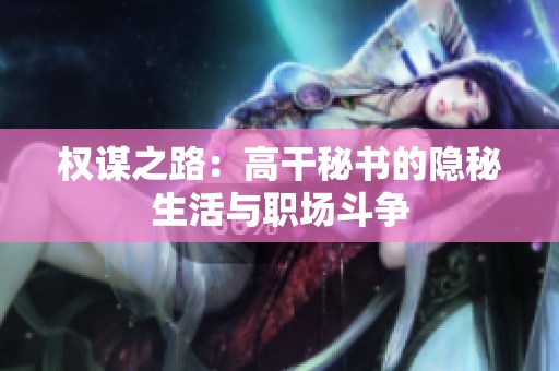 权谋之路：高干秘书的隐秘生活与职场斗争