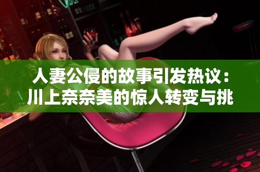 人妻公侵的故事引发热议：川上奈奈美的惊人转变与挑战