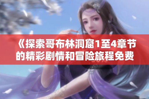 《探索哥布林洞窟1至4章节的精彩剧情和冒险旅程免费观赏》