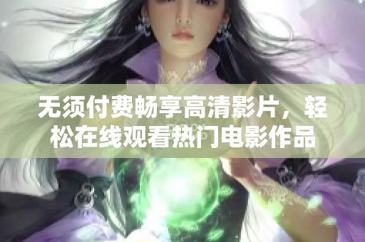 无须付费畅享高清影片，轻松在线观看热门电影作品