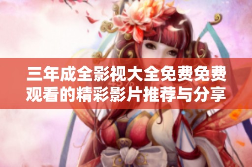 三年成全影视大全免费免费观看的精彩影片推荐与分享