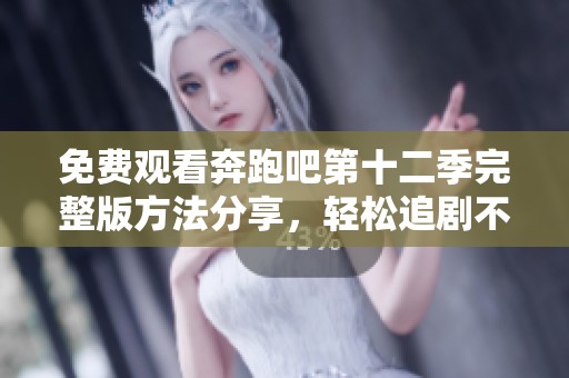 免费观看奔跑吧第十二季完整版方法分享，轻松追剧不停歇