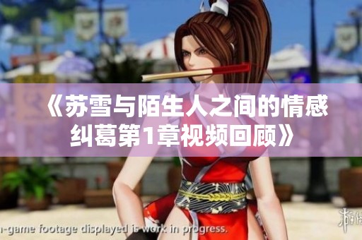 《苏雪与陌生人之间的情感纠葛第1章视频回顾》