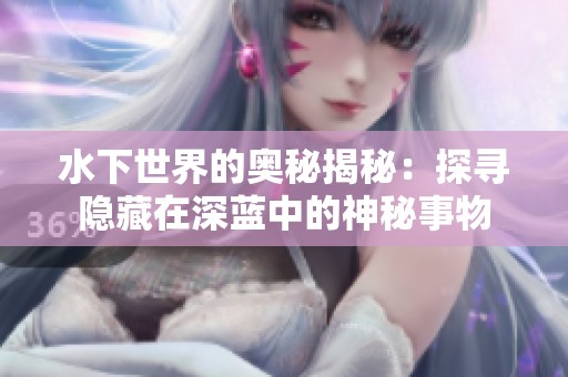 水下世界的奥秘揭秘：探寻隐藏在深蓝中的神秘事物