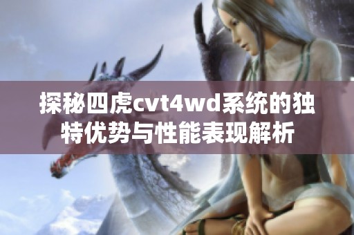 探秘四虎cvt4wd系统的独特优势与性能表现解析