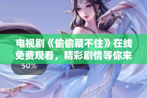 电视剧《偷偷藏不住》在线免费观看，精彩剧情等你来体验