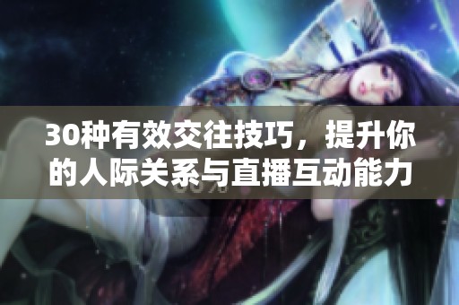 30种有效交往技巧，提升你的人际关系与直播互动能力