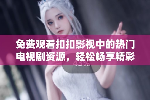 免费观看扣扣影视中的热门电视剧资源，轻松畅享精彩内容