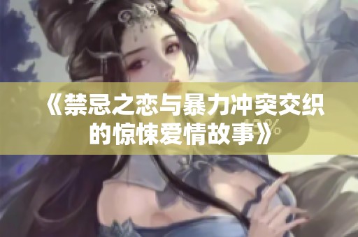 《禁忌之恋与暴力冲突交织的惊悚爱情故事》