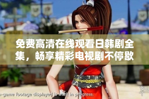 免费高清在线观看日韩剧全集，畅享精彩电视剧不停歇