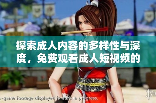 探索成人内容的多样性与深度，免费观看成人短视频的全新平台体验