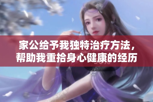 家公给予我独特治疗方法，帮助我重拾身心健康的经历分享