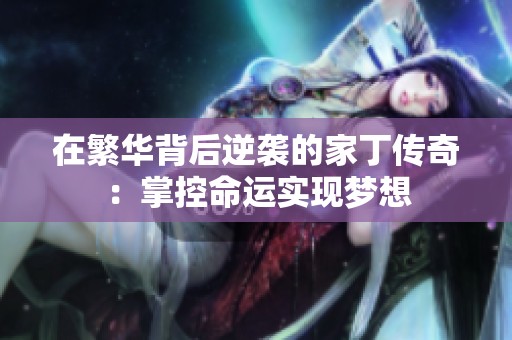 在繁华背后逆袭的家丁传奇：掌控命运实现梦想