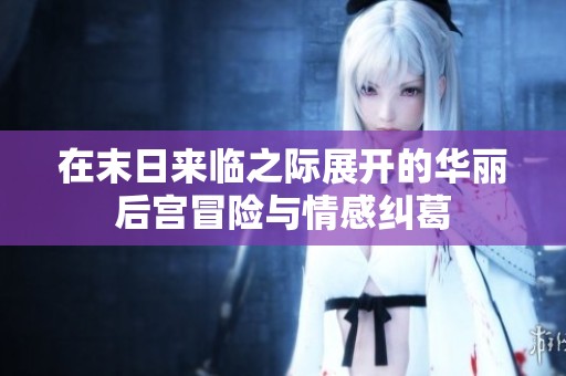 在末日来临之际展开的华丽后宫冒险与情感纠葛