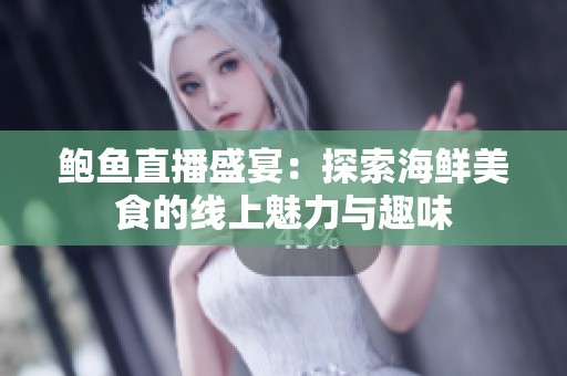 鲍鱼直播盛宴：探索海鲜美食的线上魅力与趣味