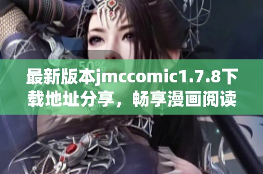 最新版本jmccomic1.7.8下载地址分享，畅享漫画阅读的新体验与乐趣