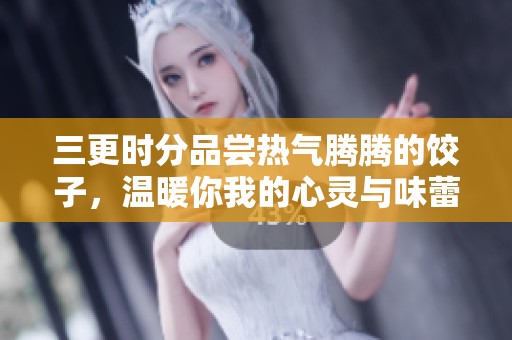 三更时分品尝热气腾腾的饺子，温暖你我的心灵与味蕾