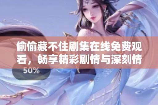 偷偷藏不住剧集在线免费观看，畅享精彩剧情与深刻情感体验