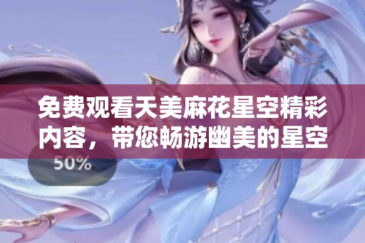免费观看天美麻花星空精彩内容，带您畅游幽美的星空世界