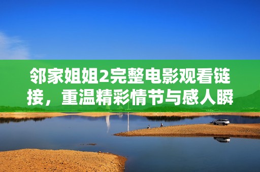 邻家姐姐2完整电影观看链接，重温精彩情节与感人瞬间