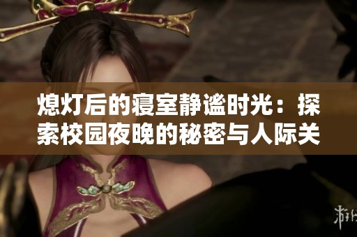 熄灯后的寝室静谧时光：探索校园夜晚的秘密与人际关系